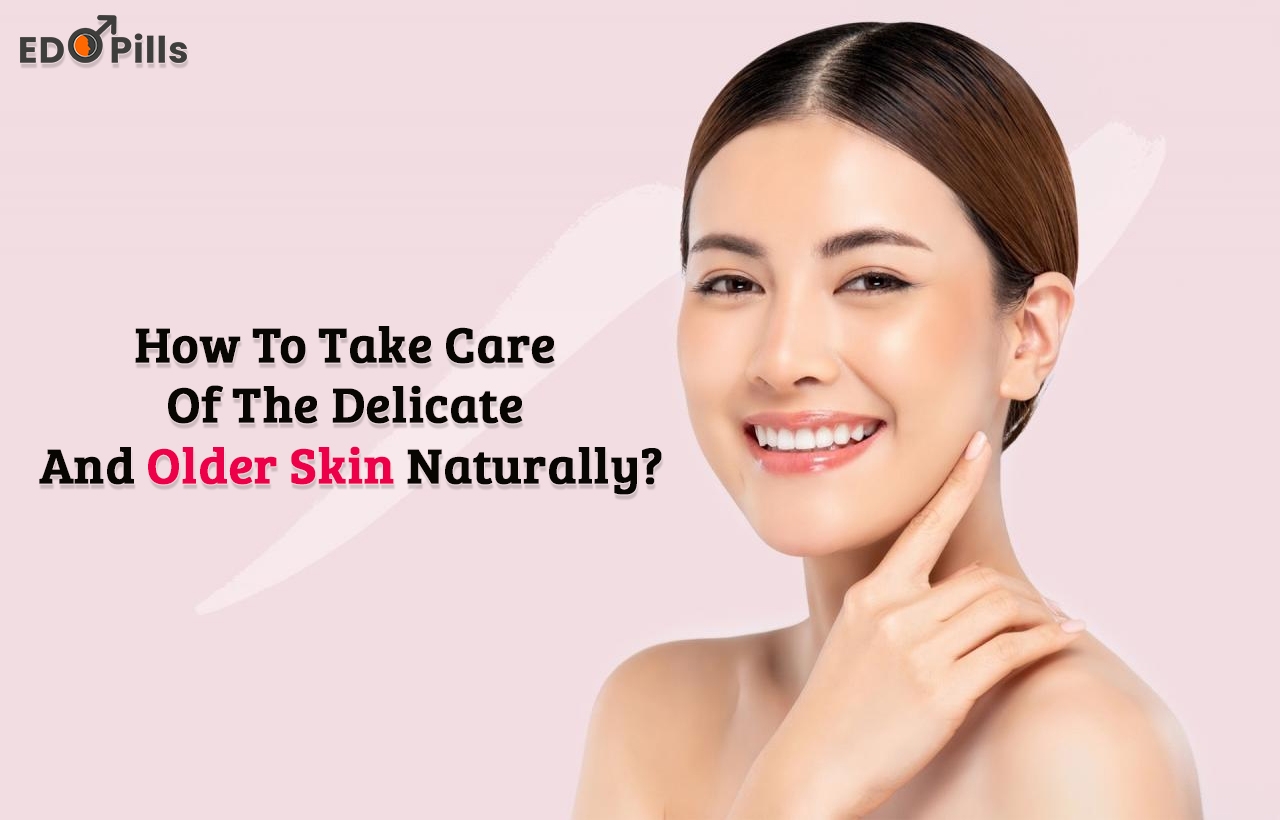 How To Take Care Of The Delicate And Older Skin naturally?